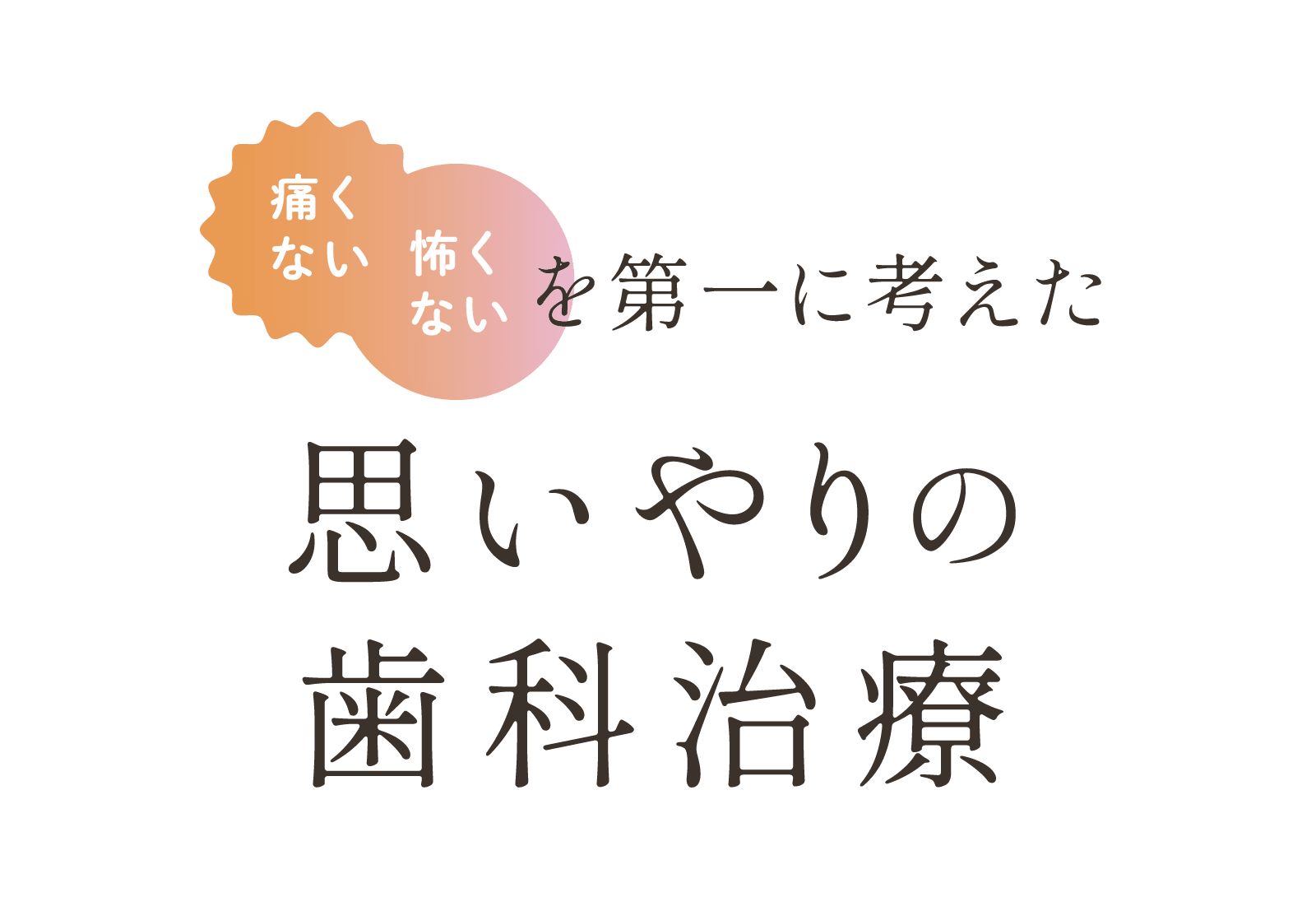痛くない/怖くないを第一に考えた 思いやりの歯科治療